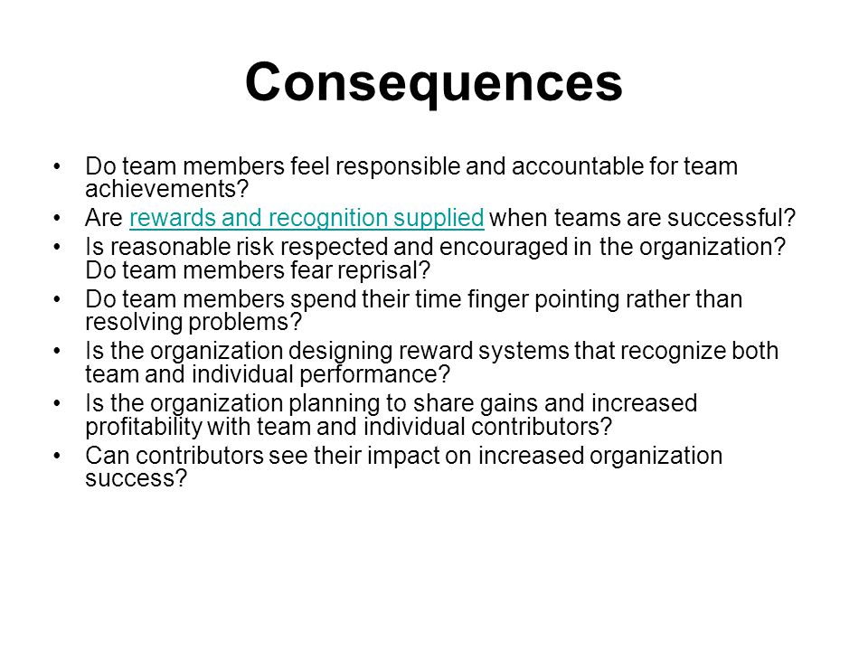 Consequences Do team members feel responsible and accountable for team achievements Are rewards and recognition supplied when teams are successful