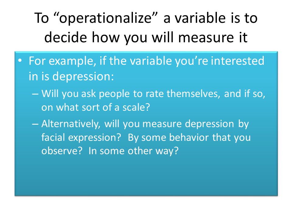 To operationalize a variable is to decide how you will measure it