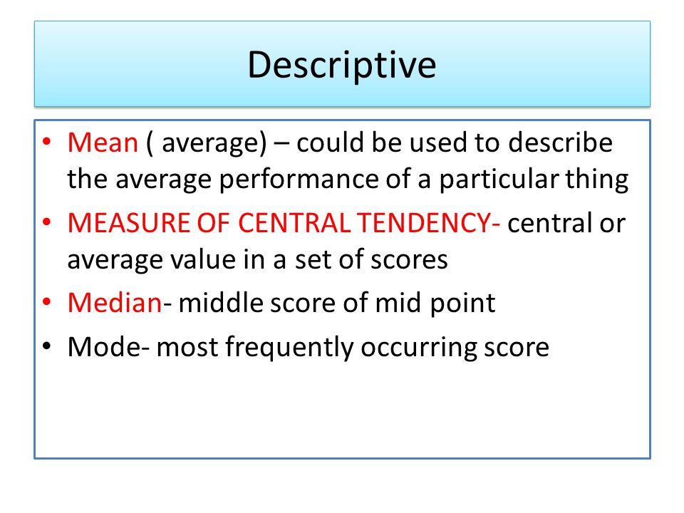 Descriptive Mean ( average) – could be used to describe the average performance of a particular thing.