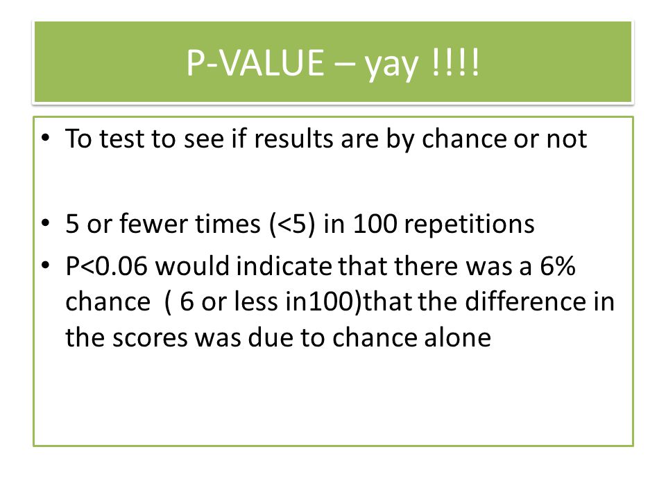 P-VALUE – yay !!!! To test to see if results are by chance or not