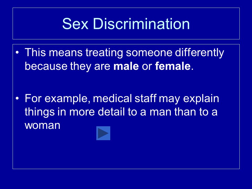 Sex Discrimination This means treating someone differently because they are male or female.