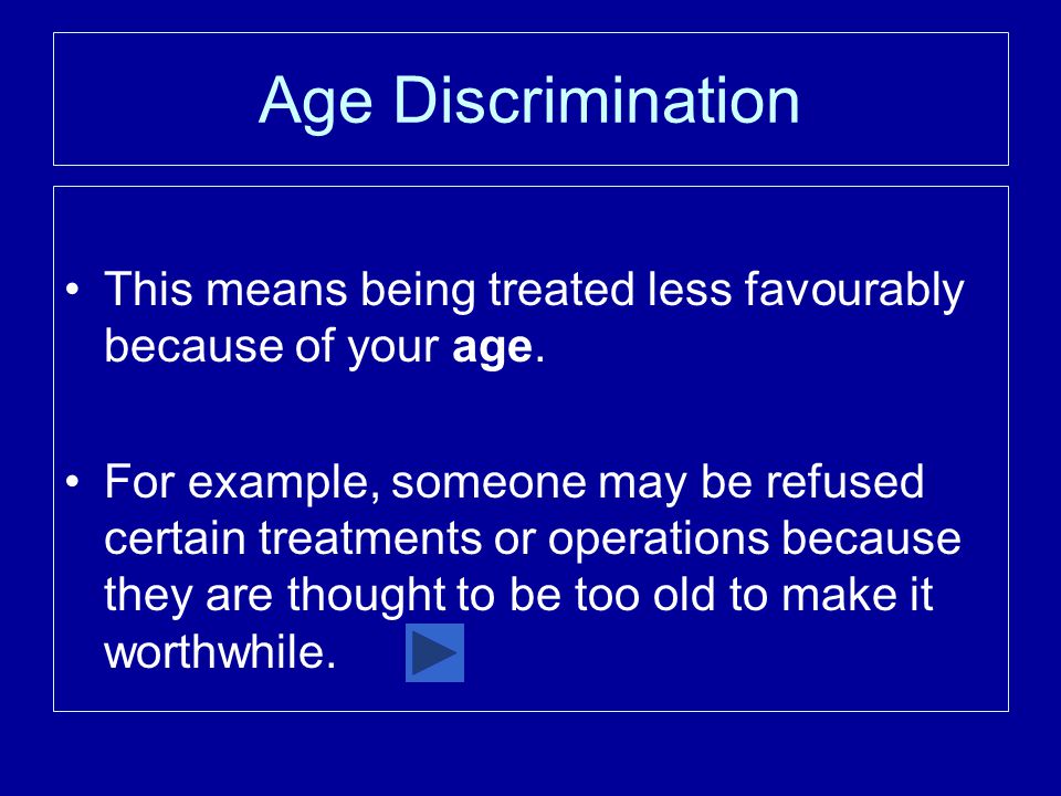 Age Discrimination This means being treated less favourably because of your age.