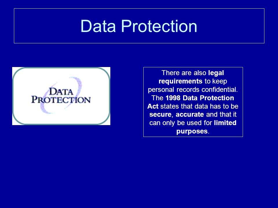 Data Protection There are also legal requirements to keep personal records confidential.