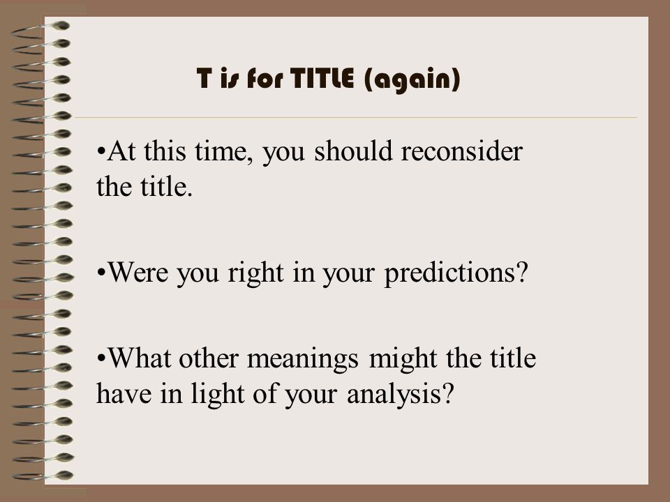 T is for TITLE (again) At this time, you should reconsider the title. Were you right in your predictions