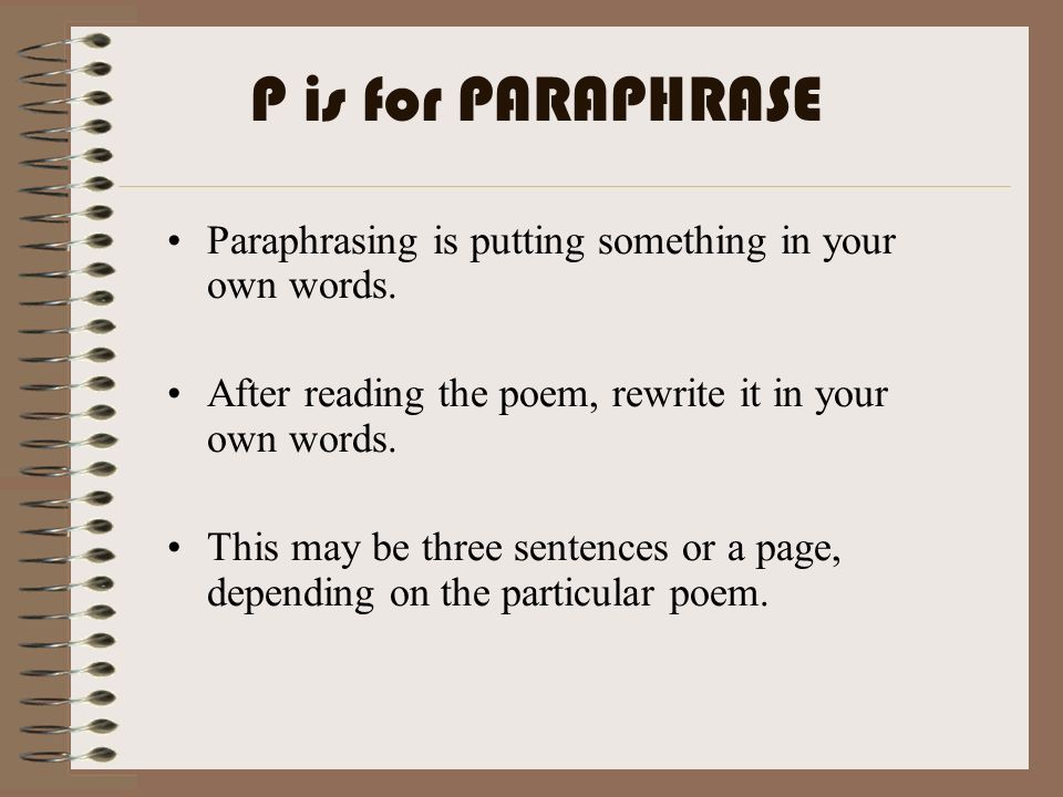 P is for PARAPHRASE Paraphrasing is putting something in your own words. After reading the poem, rewrite it in your own words.