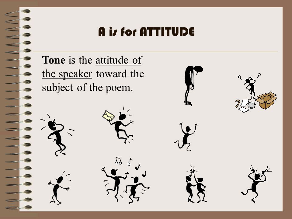 A is for ATTITUDE Tone is the attitude of the speaker toward the subject of the poem.