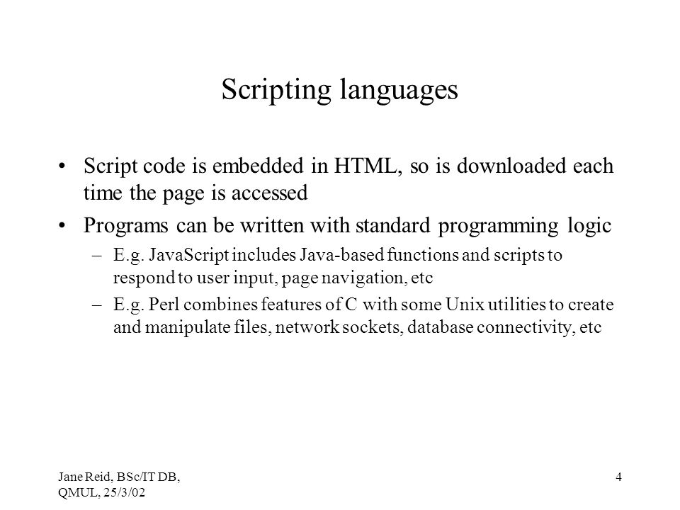 Scripting languages Script code is embedded in HTML, so is downloaded each time the page is accessed.
