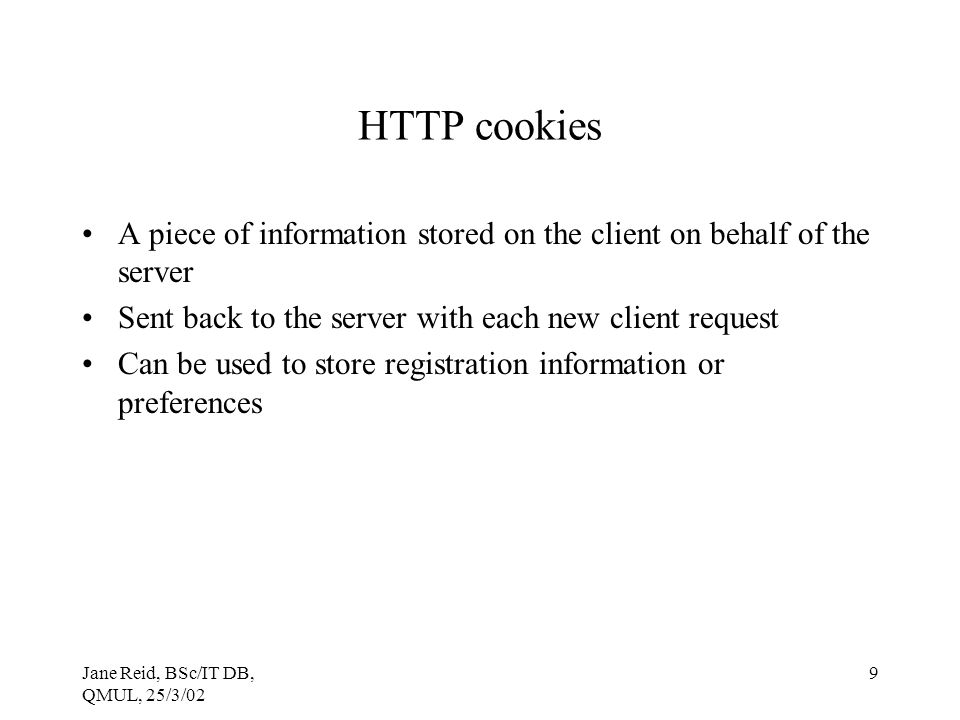 HTTP cookies A piece of information stored on the client on behalf of the server. Sent back to the server with each new client request.