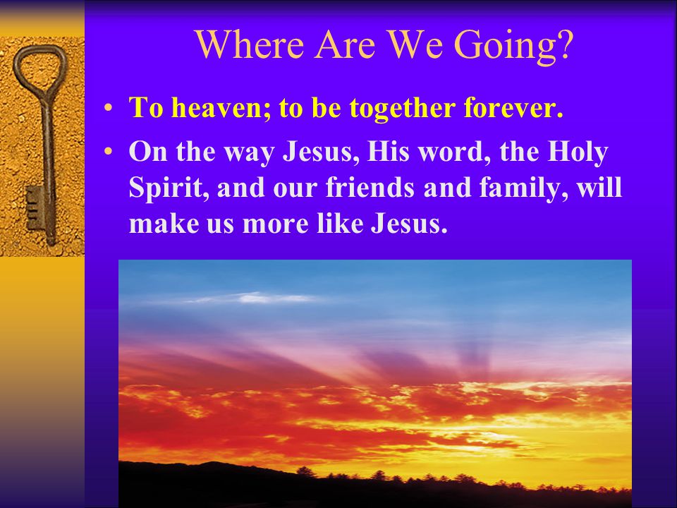 Where Are We Going To heaven; to be together forever.