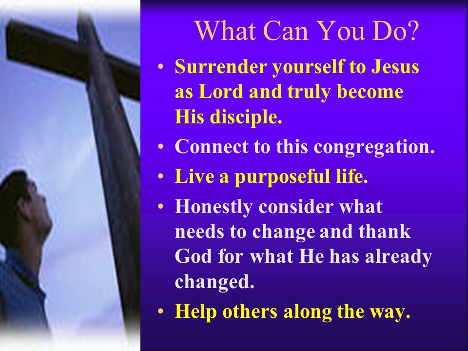 What Can You Do Surrender yourself to Jesus as Lord and truly become His disciple. Connect to this congregation.