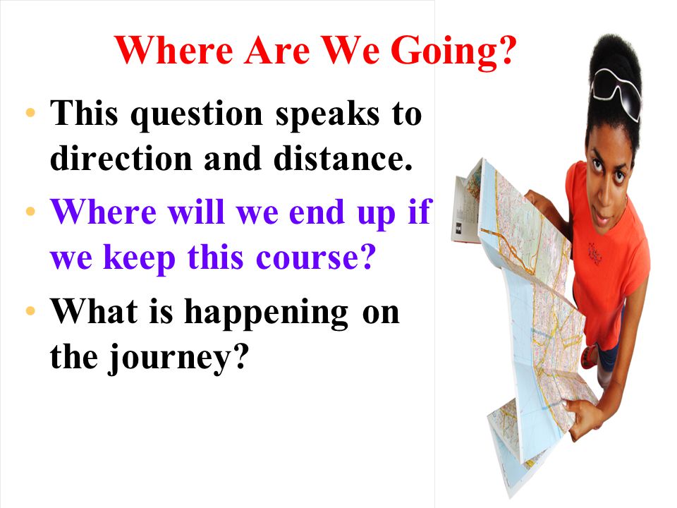 Where Are We Going This question speaks to direction and distance.