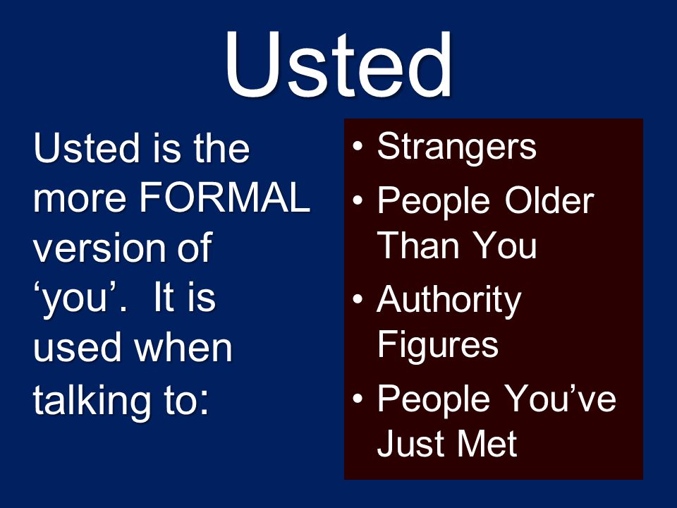 Usted Usted is the more FORMAL version of ‘you’. It is used when talking to: Strangers. People Older Than You.