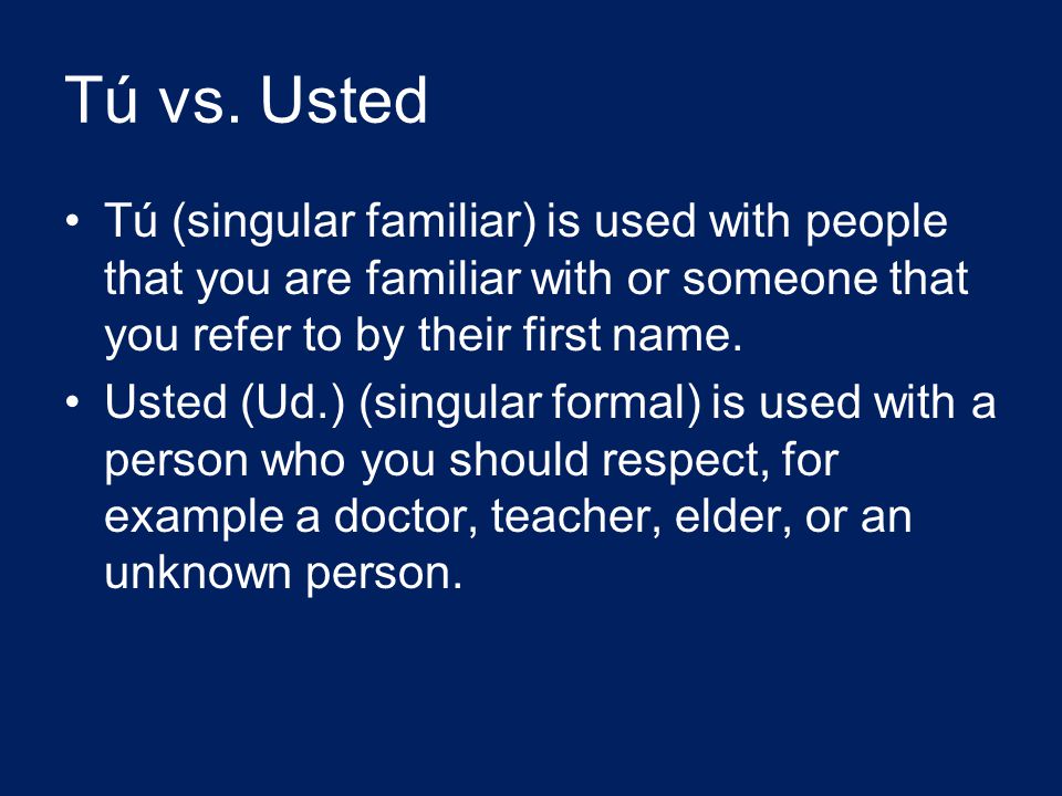 Tú vs. Usted Tú (singular familiar) is used with people that you are familiar with or someone that you refer to by their first name.