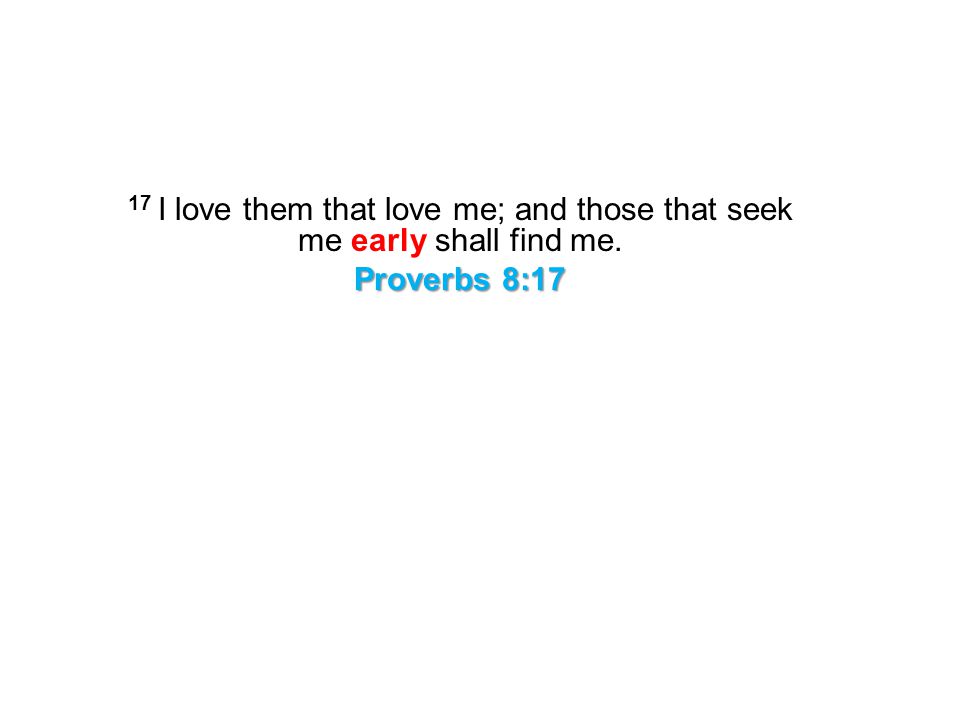 17 I love them that love me; and those that seek me early shall find me.