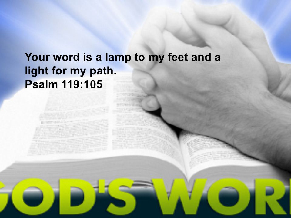 Your word is a lamp to my feet and a light for my path.