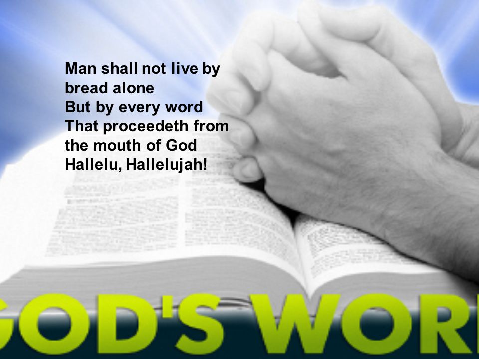 Man shall not live by bread alone But by every word That proceedeth from the mouth of God Hallelu, Hallelujah!