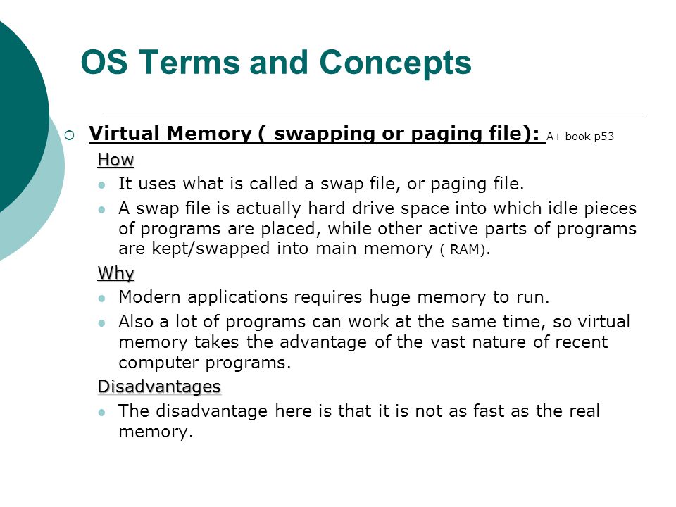 OS Terms and Concepts Virtual Memory ( swapping or paging file): A+ book p53. How. It uses what is called a swap file, or paging file.