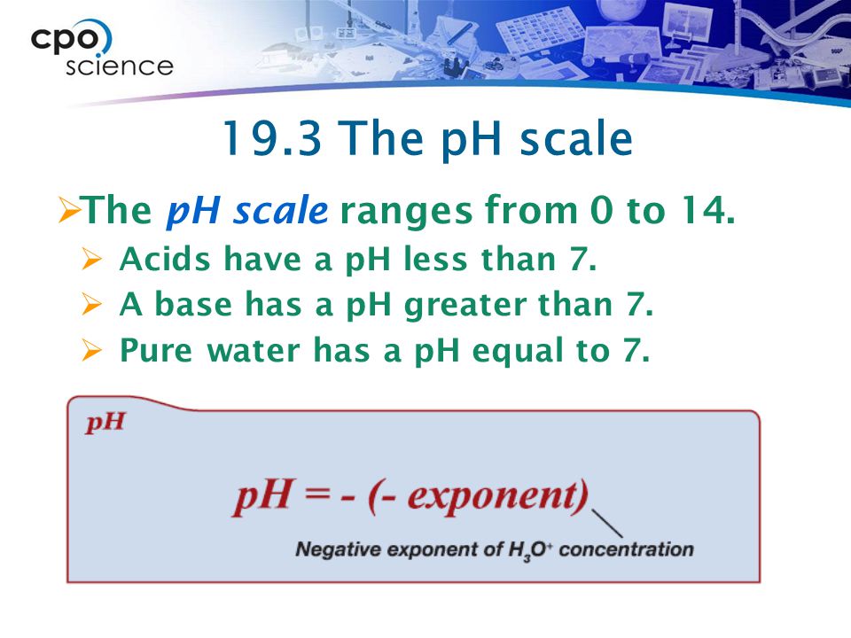 19.3 The pH scale The pH scale ranges from 0 to 14.
