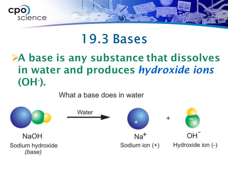 19.3 Bases A base is any substance that dissolves in water and produces hydroxide ions (OH-).