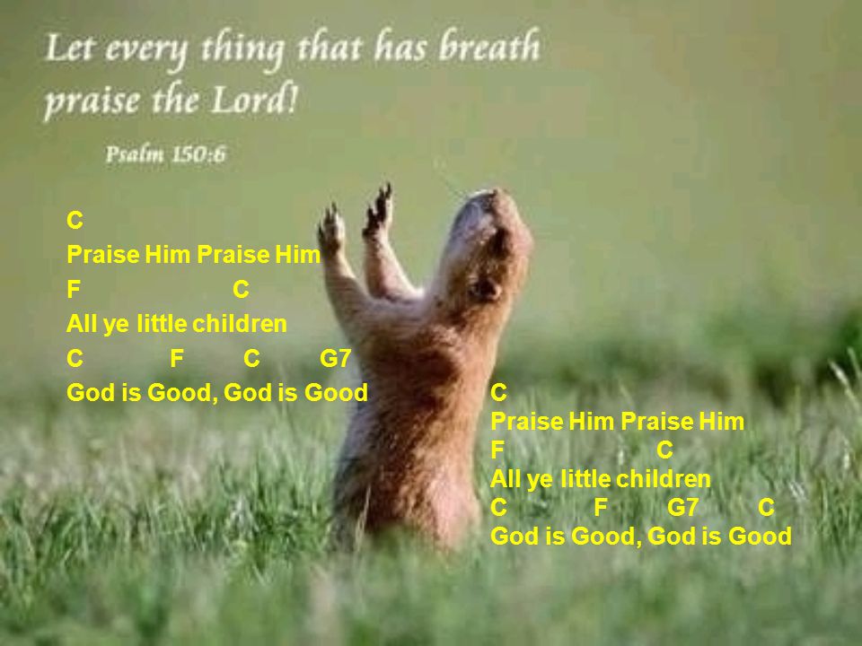 C Praise Him Praise Him F C All ye little children C F C G7 God is Good, God is Good
