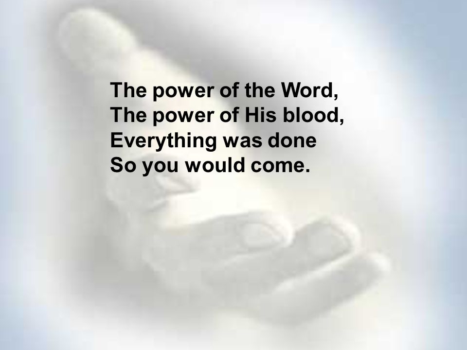 The power of the Word, The power of His blood, Everything was done So you would come.