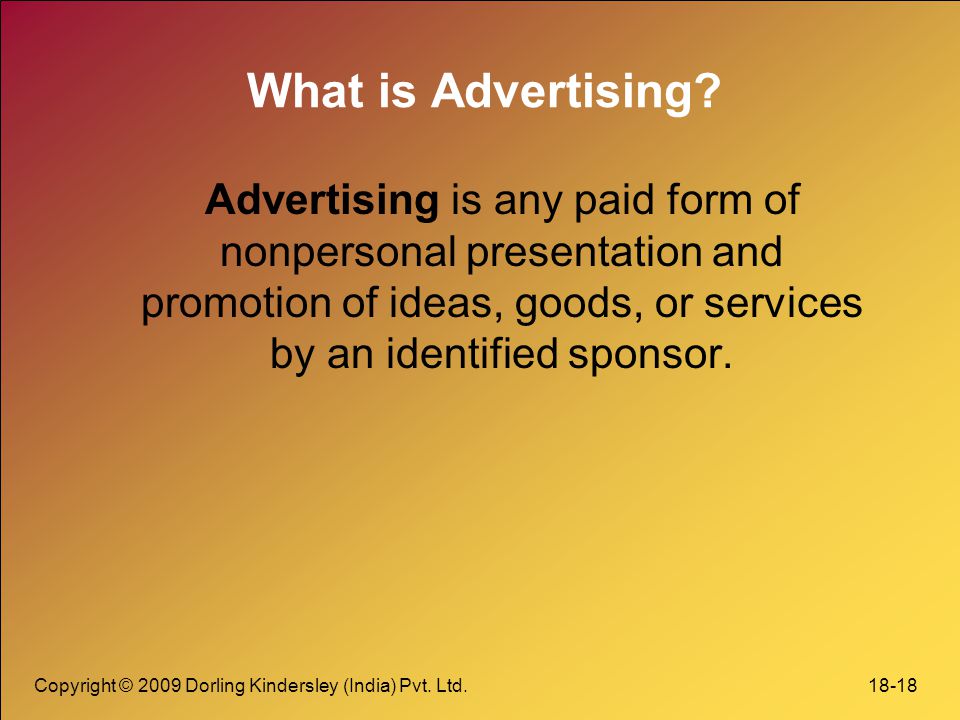 What is Advertising Advertising is any paid form of nonpersonal presentation and promotion of ideas, goods, or services by an identified sponsor.