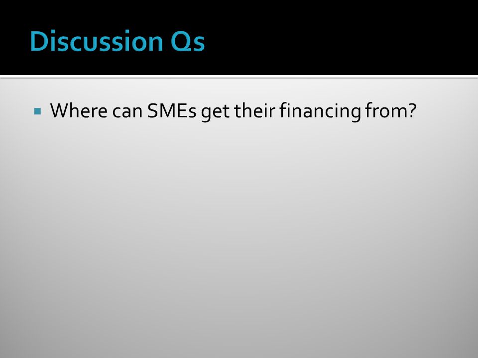 Discussion Qs Where can SMEs get their financing from