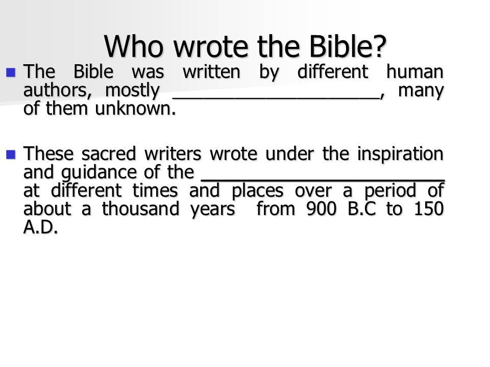 Who wrote the Bible The Bible was written by different human authors, mostly ____________________, many of them unknown.
