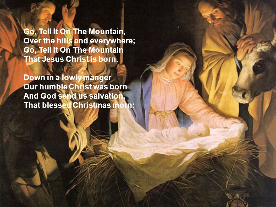 Go, Tell It On The Mountain, Over the hills and everywhere; Go, Tell It On The Mountain That Jesus Christ is born.
