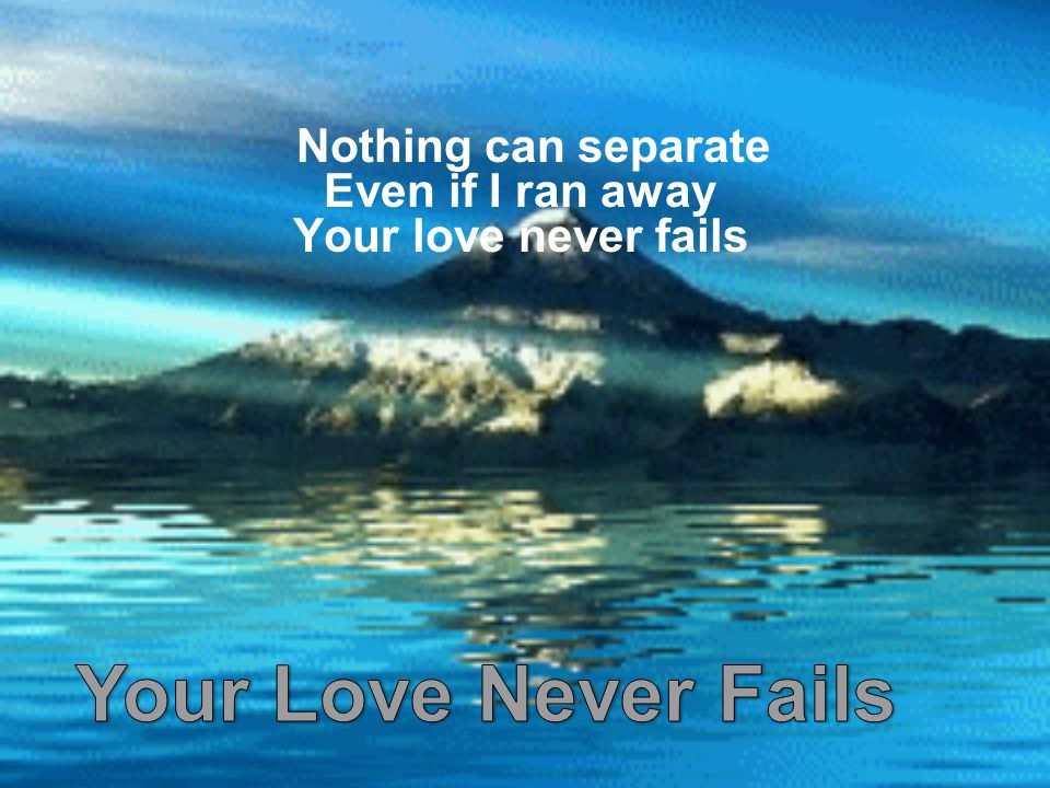 Nothing can separate Even if I ran away Your love never fails