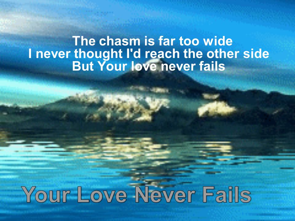 The chasm is far too wide I never thought I d reach the other side But Your love never fails