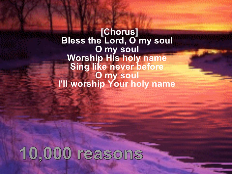 [Chorus] Bless the Lord, O my soul O my soul Worship His holy name Sing like never before O my soul I ll worship Your holy name