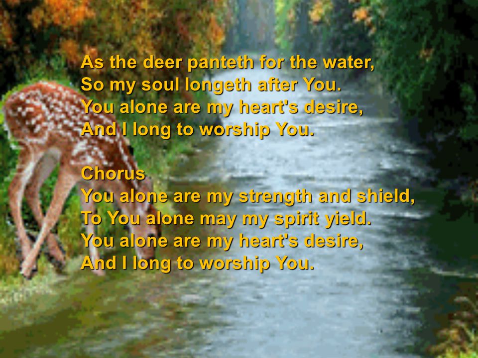 As the deer panteth for the water,