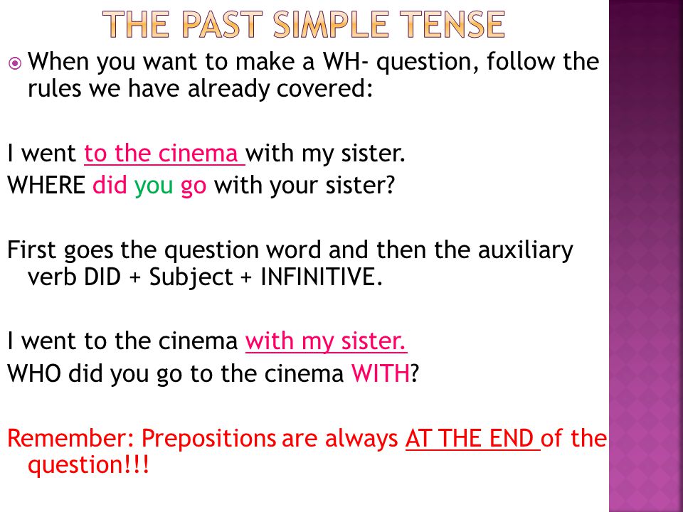 The past simple tense When you want to make a WH- question, follow the rules we have already covered: