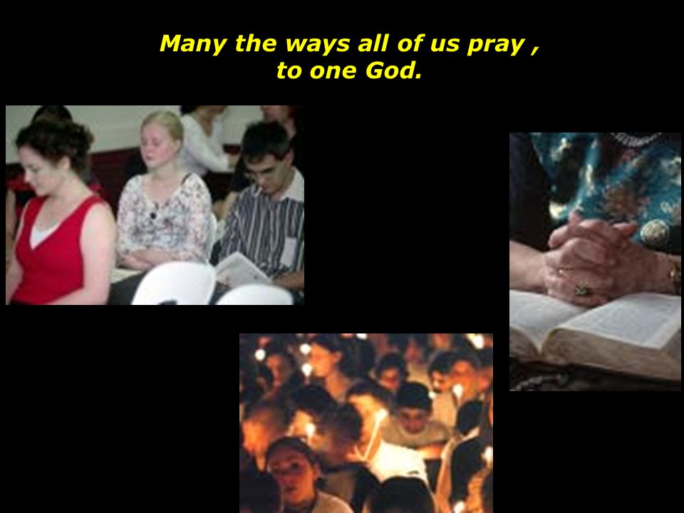 Many the ways all of us pray , to one God.
