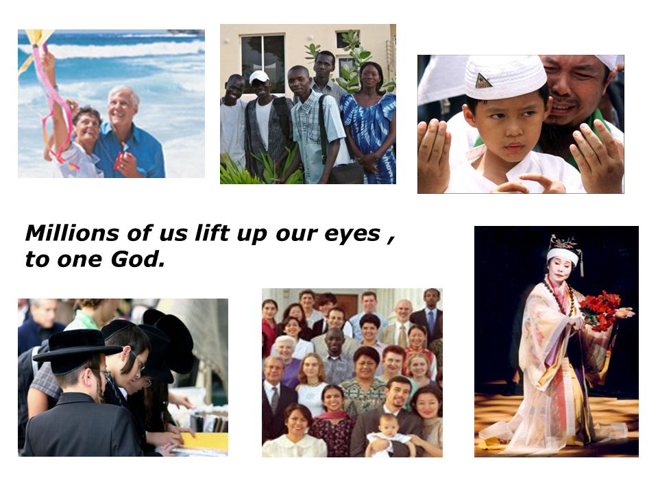 Millions of us lift up our eyes , to one God.