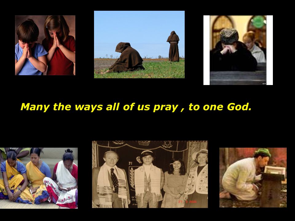 Many the ways all of us pray , to one God.