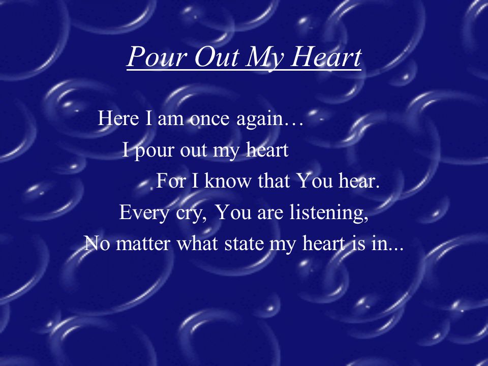 Pour Out My Heart Here I am once again… I pour out my heart