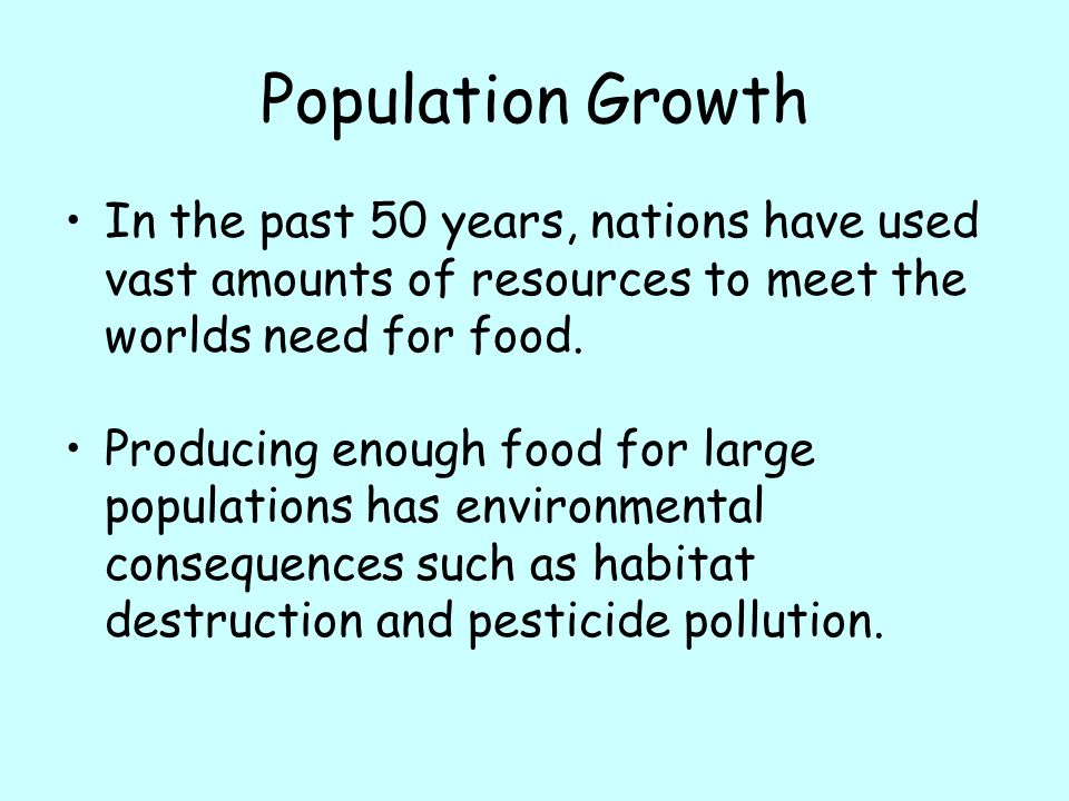 Population Growth In the past 50 years, nations have used vast amounts of resources to meet the worlds need for food.