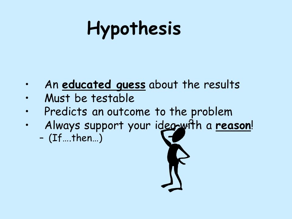 Hypothesis An educated guess about the results Must be testable