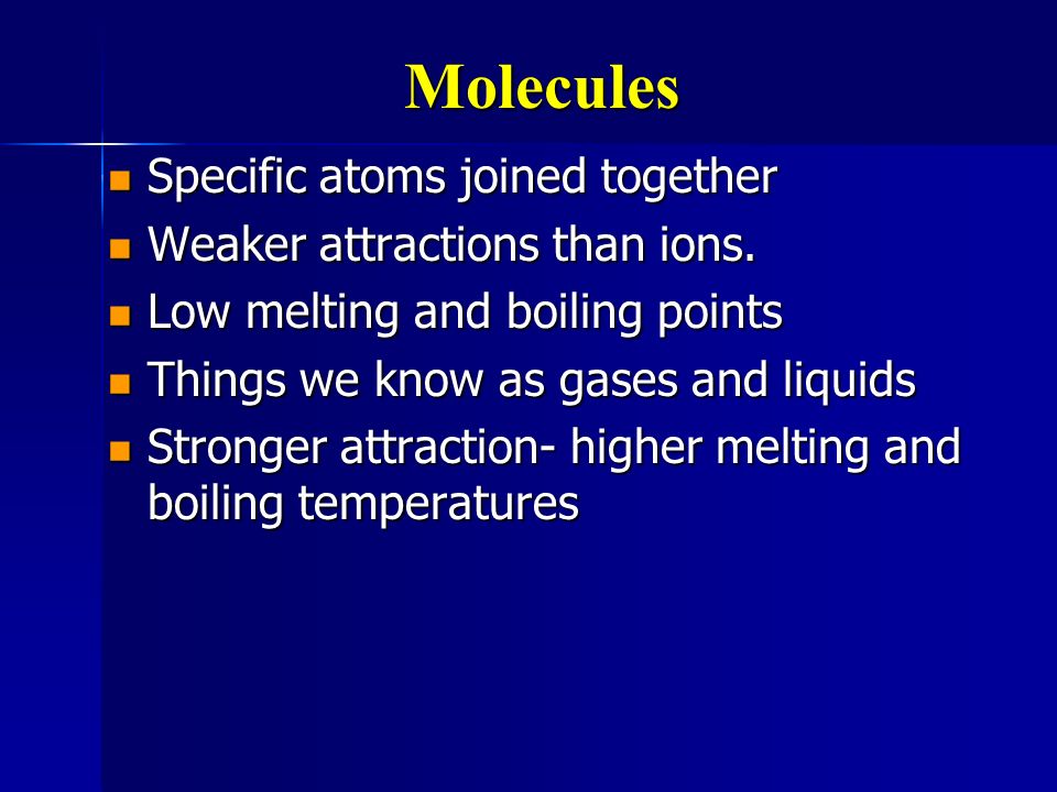 Molecules Specific atoms joined together Weaker attractions than ions.