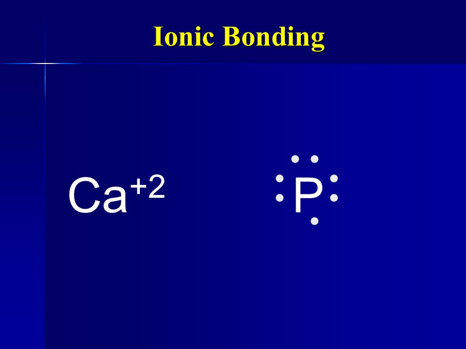 Ionic Bonding Ca+2 P