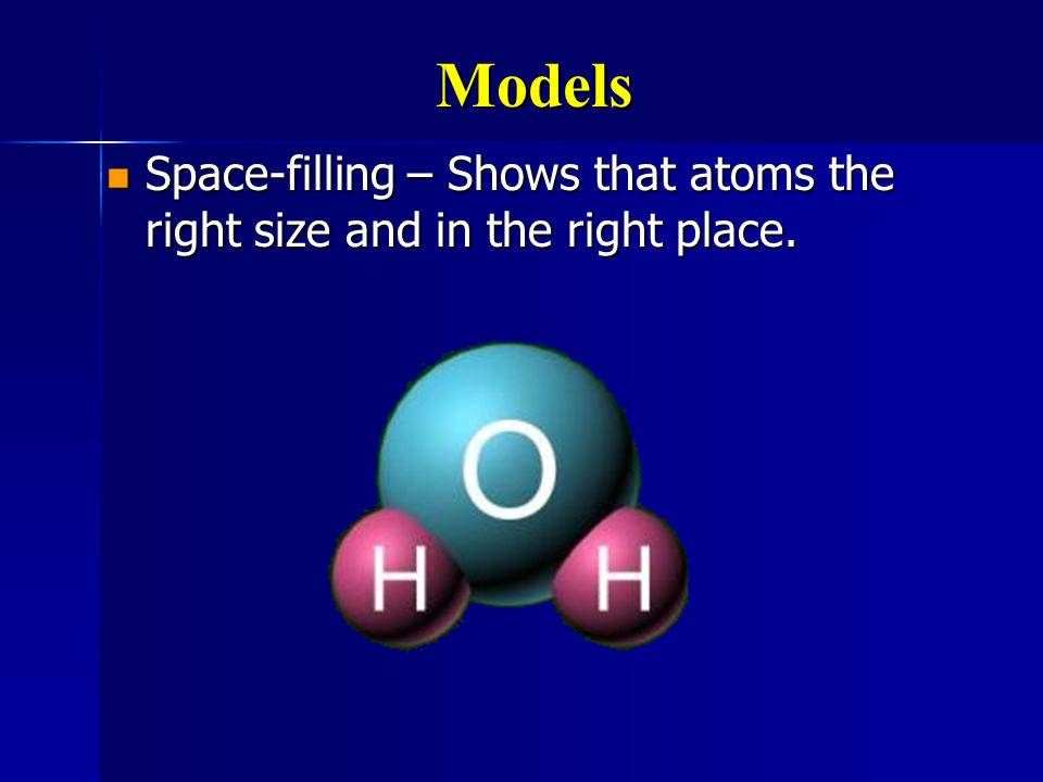 Models Space-filling – Shows that atoms the right size and in the right place.
