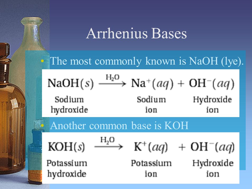Arrhenius Bases The most commonly known is NaOH (lye).