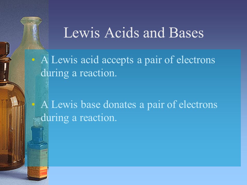 Lewis Acids and Bases A Lewis acid accepts a pair of electrons during a reaction.