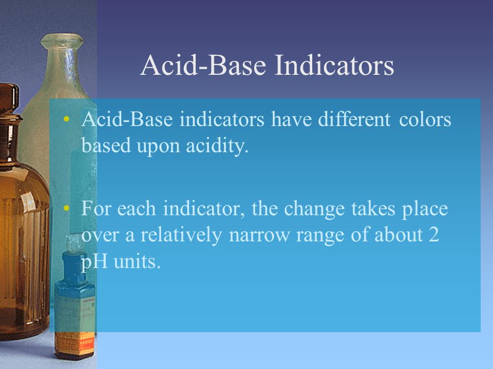 Acid-Base Indicators Acid-Base indicators have different colors based upon acidity.