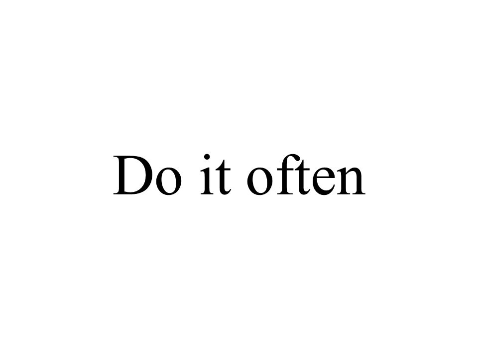 Do it often