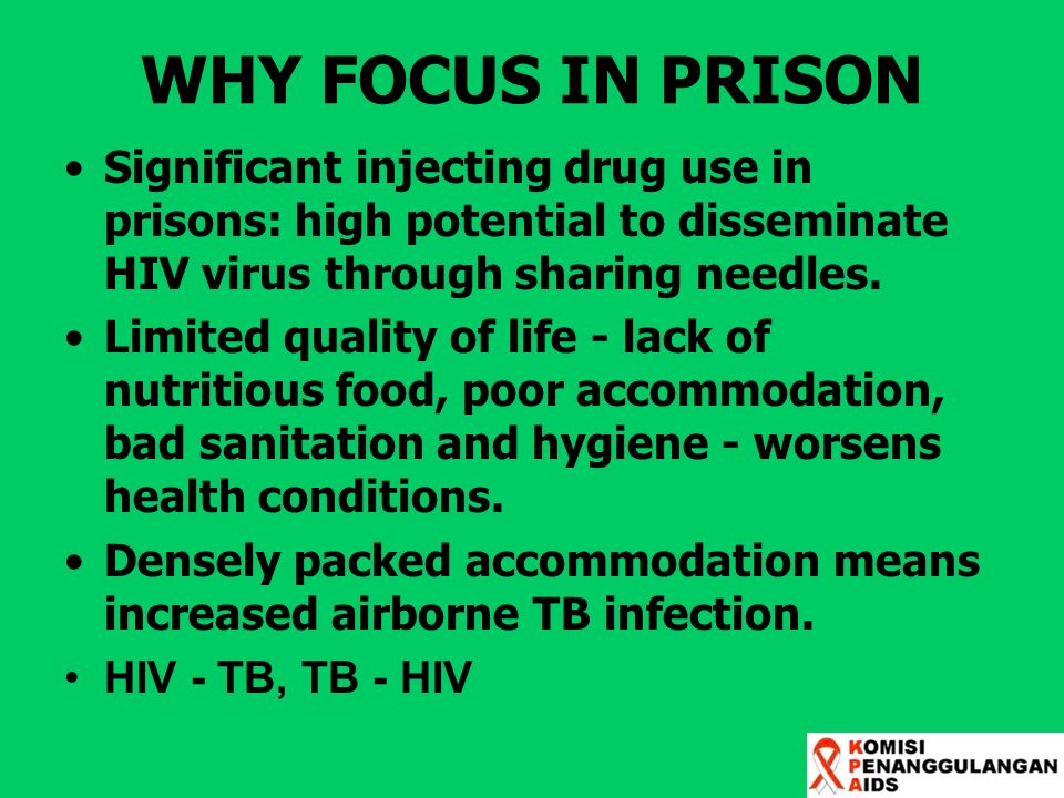 WHY FOCUS IN PRISON Significant injecting drug use in prisons: high potential to disseminate HIV virus through sharing needles.