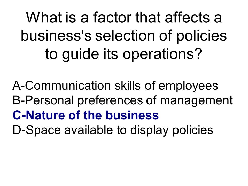 What is a factor that affects a business s selection of policies to guide its operations