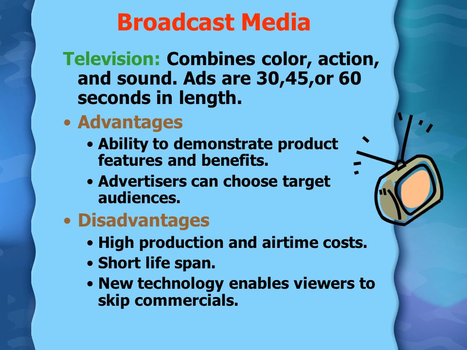 Broadcast Media Television: Combines color, action, and sound. Ads are 30,45,or 60 seconds in length.
